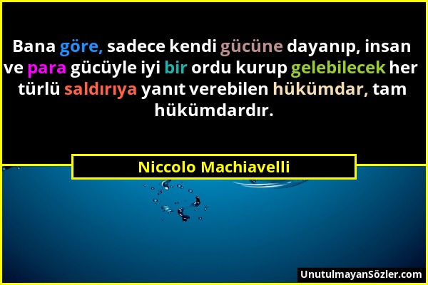 Niccolo Machiavelli - Bana göre, sadece kendi gücüne dayanıp, insan ve para gücüyle iyi bir ordu kurup gelebilecek her türlü saldırıya yanıt verebilen...