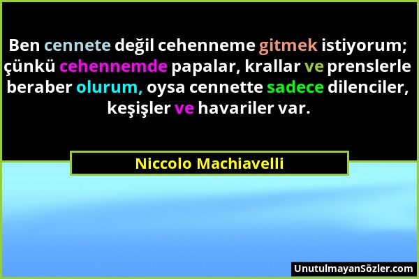 Niccolo Machiavelli - Ben cennete değil cehenneme gitmek istiyorum; çünkü cehennemde papalar, krallar ve prenslerle beraber olurum, oysa cennette sade...