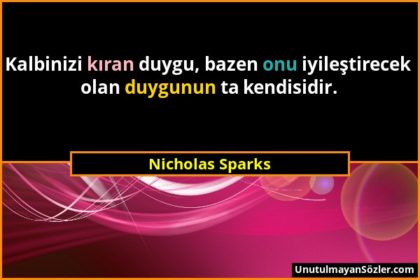 Nicholas Sparks - Kalbinizi kıran duygu, bazen onu iyileştirecek olan duygunun ta kendisidir....