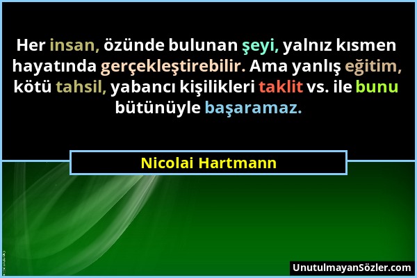 Nicolai Hartmann - Her insan, özünde bulunan şeyi, yalnız kısmen hayatında gerçekleştirebilir. Ama yanlış eğitim, kötü tahsil, yabancı kişilikleri tak...