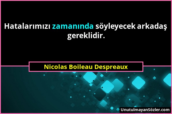 Nicolas Boileau Despreaux - Hatalarımızı zamanında söyleyecek arkadaş gereklidir....