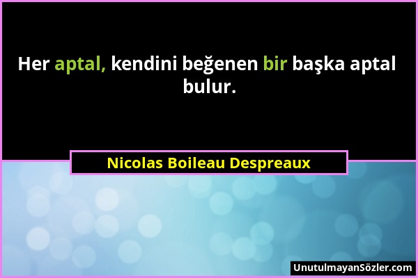 Nicolas Boileau Despreaux - Her aptal, kendini beğenen bir başka aptal bulur....