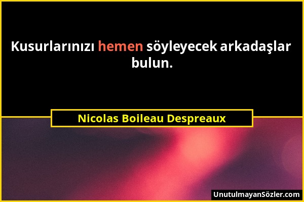 Nicolas Boileau Despreaux - Kusurlarınızı hemen söyleyecek arkadaşlar bulun....