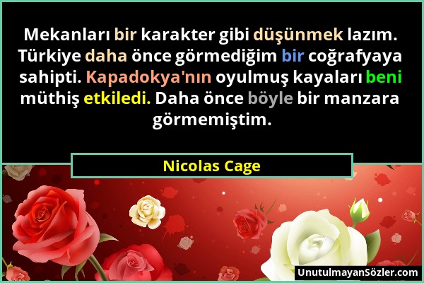 Nicolas Cage - Mekanları bir karakter gibi düşünmek lazım. Türkiye daha önce görmediğim bir coğrafyaya sahipti. Kapadokya'nın oyulmuş kayaları beni mü...