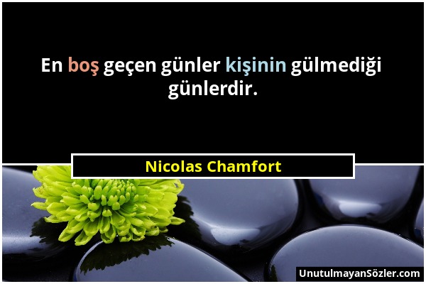 Nicolas Chamfort - En boş geçen günler kişinin gülmediği günlerdir....