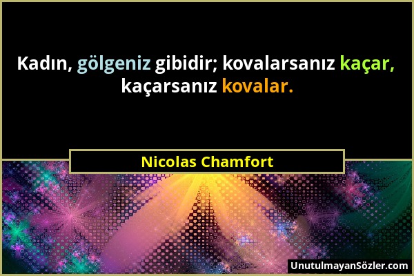 Nicolas Chamfort - Kadın, gölgeniz gibidir; kovalarsanız kaçar, kaçarsanız kovalar....