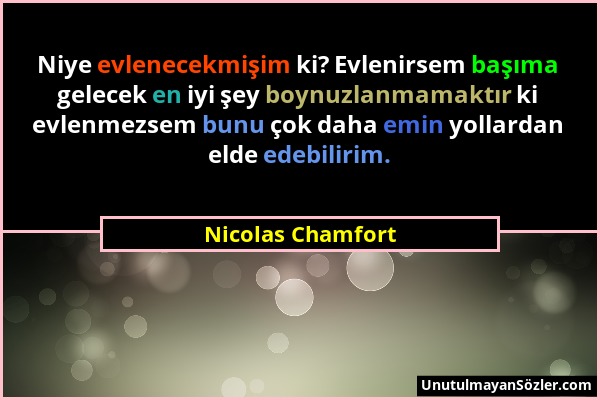 Nicolas Chamfort - Niye evlenecekmişim ki? Evlenirsem başıma gelecek en iyi şey boynuzlanmamaktır ki evlenmezsem bunu çok daha emin yollardan elde ede...