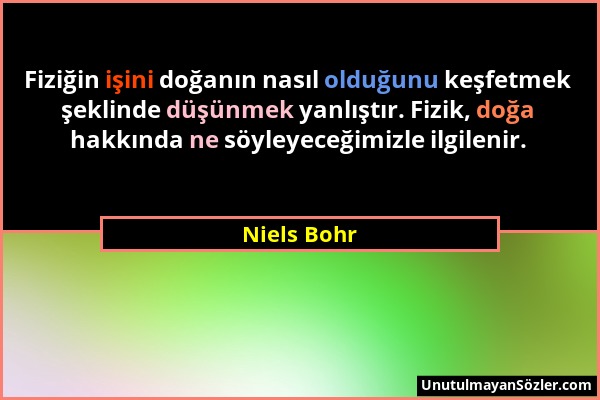 Niels Bohr - Fiziğin işini doğanın nasıl olduğunu keşfetmek şeklinde düşünmek yanlıştır. Fizik, doğa hakkında ne söyleyeceğimizle ilgilenir....