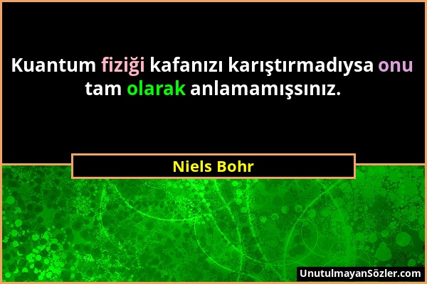 Niels Bohr - Kuantum fiziği kafanızı karıştırmadıysa onu tam olarak anlamamışsınız....