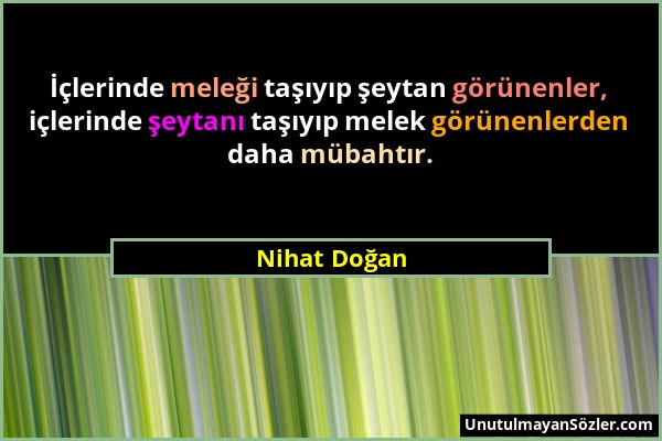 Nihat Doğan - İçlerinde meleği taşıyıp şeytan görünenler, içlerinde şeytanı taşıyıp melek görünenlerden daha mübahtır....