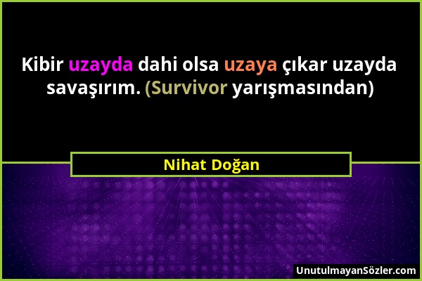 Nihat Doğan - Kibir uzayda dahi olsa uzaya çıkar uzayda savaşırım. (Survivor yarışmasından)...