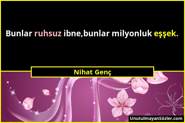 Nihat Genç - Bunlar ruhsuz ibne,bunlar milyonluk eşşek....