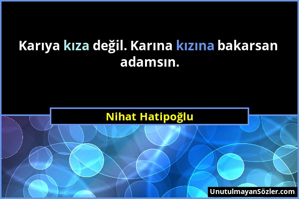 Nihat Hatipoğlu - Karıya kıza değil. Karına kızına bakarsan adamsın....