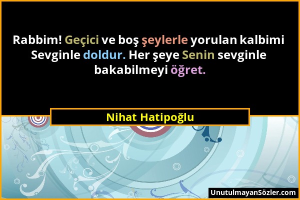 Nihat Hatipoğlu - Rabbim! Geçici ve boş şeylerle yorulan kalbimi Sevginle doldur. Her şeye Senin sevginle bakabilmeyi öğret....