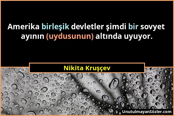 Nikita Kruşçev - Amerika birleşik devletler şimdi bir sovyet ayının (uydusunun) altında uyuyor....