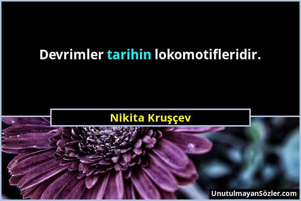 Nikita Kruşçev - Devrimler tarihin lokomotifleridir....