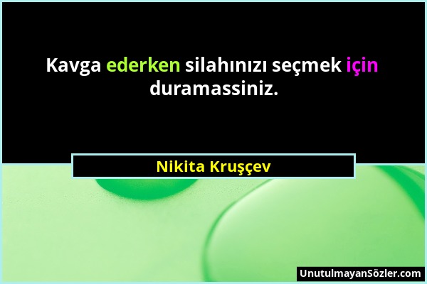 Nikita Kruşçev - Kavga ederken silahınızı seçmek için duramassiniz....