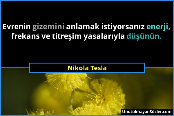 Nikola Tesla - Evrenin gizemini anlamak istiyorsanız enerji, frekans ve titreşim yasalarıyla düşünün....