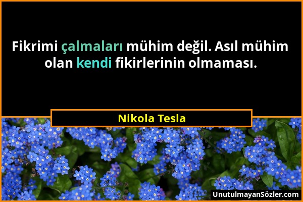 Nikola Tesla - Fikrimi çalmaları mühim değil. Asıl mühim olan kendi fikirlerinin olmaması....