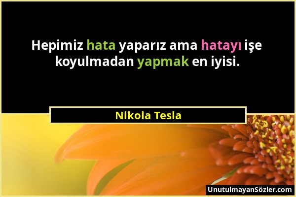 Nikola Tesla - Hepimiz hata yaparız ama hatayı işe koyulmadan yapmak en iyisi....