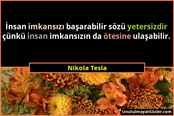 Nikola Tesla - İnsan imkansızı başarabilir sözü yetersizdir çünkü insan imkansızın da ötesine ulaşabilir....