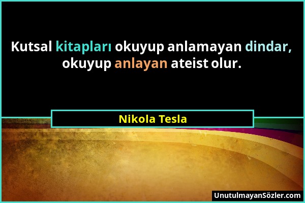 Nikola Tesla - Kutsal kitapları okuyup anlamayan dindar, okuyup anlayan ateist olur....