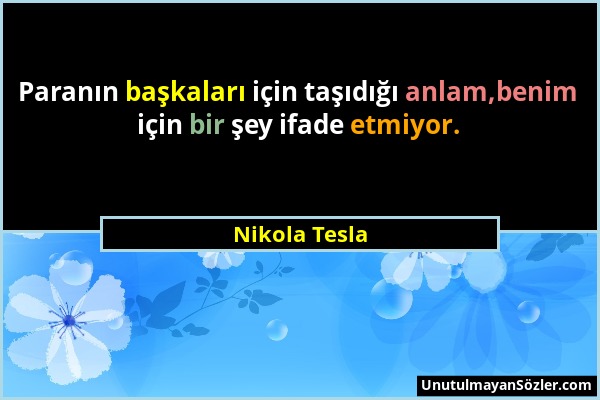 Nikola Tesla - Paranın başkaları için taşıdığı anlam,benim için bir şey ifade etmiyor....