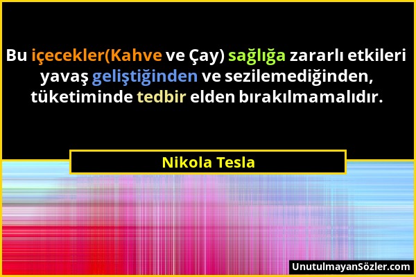 Nikola Tesla - Bu içecekler(Kahve ve Çay) sağlığa zararlı etkileri yavaş geliştiğinden ve sezilemediğinden, tüketiminde tedbir elden bırakılmamalıdır....