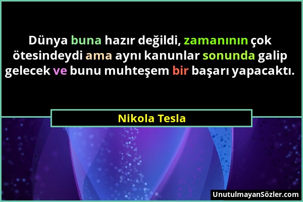 Nikola Tesla - Dünya buna hazır değildi, zamanının çok ötesindeydi ama aynı kanunlar sonunda galip gelecek ve bunu muhteşem bir başarı yapacaktı....