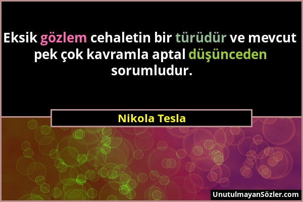 Nikola Tesla - Eksik gözlem cehaletin bir türüdür ve mevcut pek çok kavramla aptal düşünceden sorumludur....