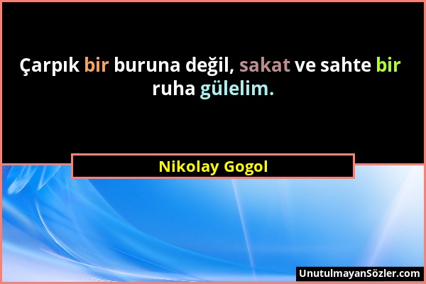 Nikolay Gogol - Çarpık bir buruna değil, sakat ve sahte bir ruha gülelim....