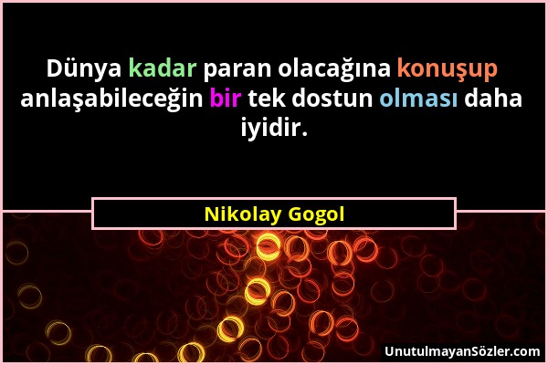 Nikolay Gogol - Dünya kadar paran olacağına konuşup anlaşabileceğin bir tek dostun olması daha iyidir....