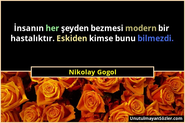 Nikolay Gogol - İnsanın her şeyden bezmesi modern bir hastalıktır. Eskiden kimse bunu bilmezdi....