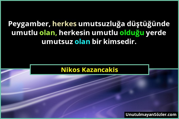 Nikos Kazancakis - Peygamber, herkes umutsuzluğa düştüğünde umutlu olan, herkesin umutlu olduğu yerde umutsuz olan bir kimsedir....