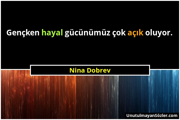 Nina Dobrev - Gençken hayal gücünümüz çok açık oluyor....