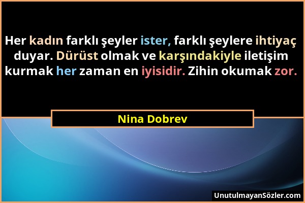 Nina Dobrev - Her kadın farklı şeyler ister, farklı şeylere ihtiyaç duyar. Dürüst olmak ve karşındakiyle iletişim kurmak her zaman en iyisidir. Zihin...
