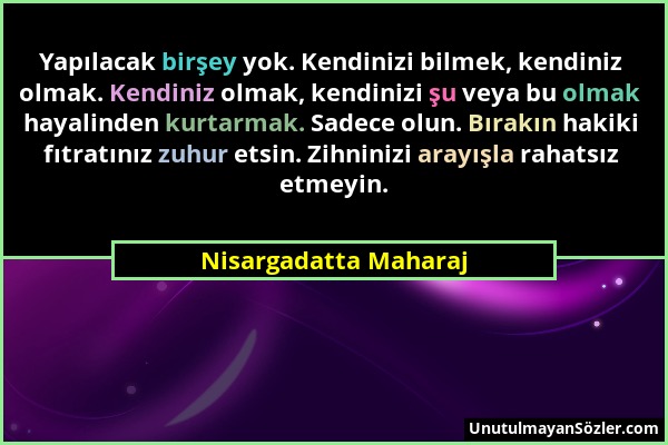 Nisargadatta Maharaj - Yapılacak birşey yok. Kendinizi bilmek, kendiniz olmak. Kendiniz olmak, kendinizi şu veya bu olmak hayalinden kurtarmak. Sadece...