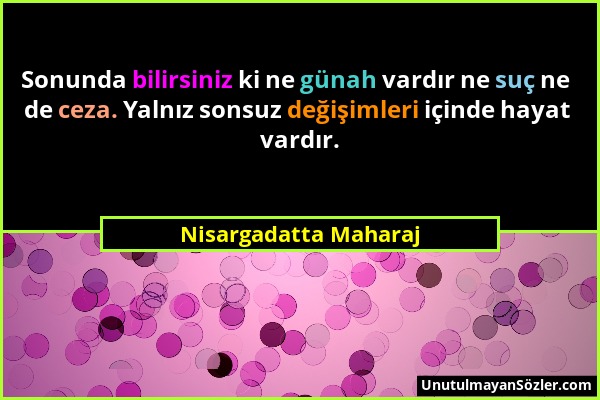 Nisargadatta Maharaj - Sonunda bilirsiniz ki ne günah vardır ne suç ne de ceza. Yalnız sonsuz değişimleri içinde hayat vardır....