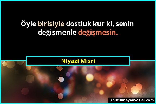 Niyazi Mısri - Öyle birisiyle dostluk kur ki, senin değişmenle değişmesin....