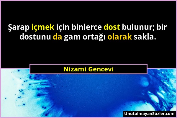 Nizami Gencevi - Şarap içmek için binlerce dost bulunur; bir dostunu da gam ortağı olarak sakla....