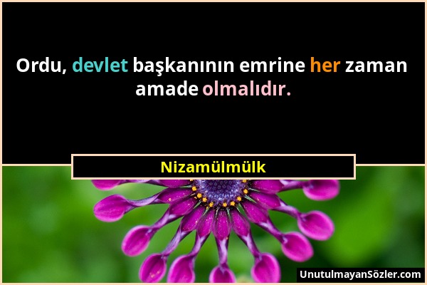 Nizamülmülk - Ordu, devlet başkanının emrine her zaman amade olmalıdır....