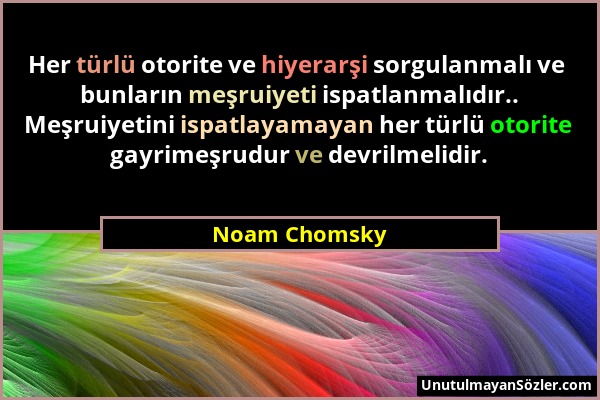 Noam Chomsky - Her türlü otorite ve hiyerarşi sorgulanmalı ve bunların meşruiyeti ispatlanmalıdır.. Meşruiyetini ispatlayamayan her türlü otorite gayr...