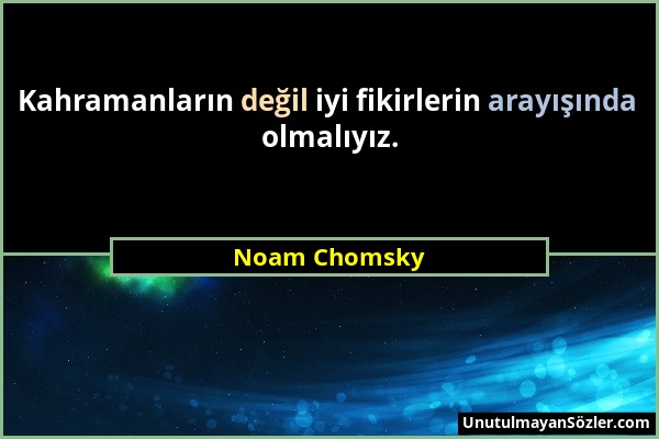 Noam Chomsky - Kahramanların değil iyi fikirlerin arayışında olmalıyız....