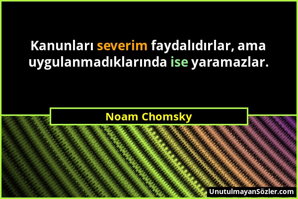 Noam Chomsky - Kanunları severim faydalıdırlar, ama uygulanmadıklarında ise yaramazlar....