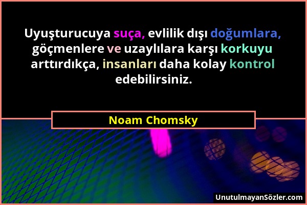 Noam Chomsky - Uyuşturucuya suça, evlilik dışı doğumlara, göçmenlere ve uzaylılara karşı korkuyu arttırdıkça, insanları daha kolay kontrol edebilirsin...