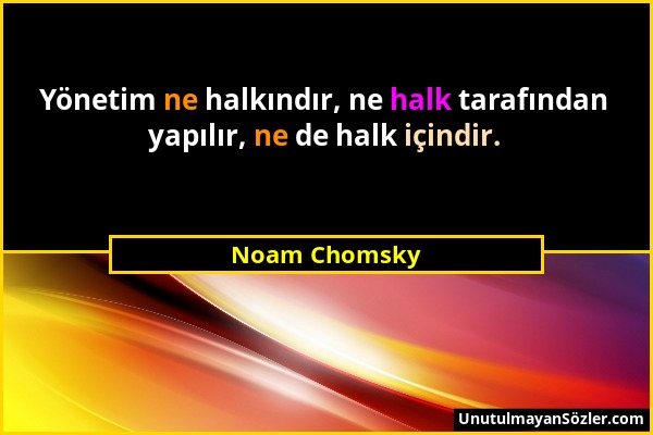 Noam Chomsky - Yönetim ne halkındır, ne halk tarafından yapılır, ne de halk içindir....
