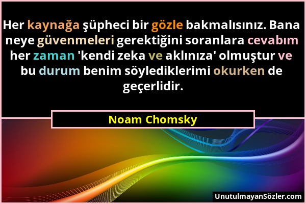 Noam Chomsky - Her kaynağa şüpheci bir gözle bakmalısınız. Bana neye güvenmeleri gerektiğini soranlara cevabım her zaman 'kendi zeka ve aklınıza' olmu...