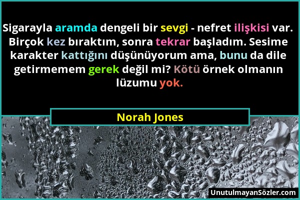 Norah Jones - Sigarayla aramda dengeli bir sevgi - nefret ilişkisi var. Birçok kez bıraktım, sonra tekrar başladım. Sesime karakter kattığını düşünüyo...
