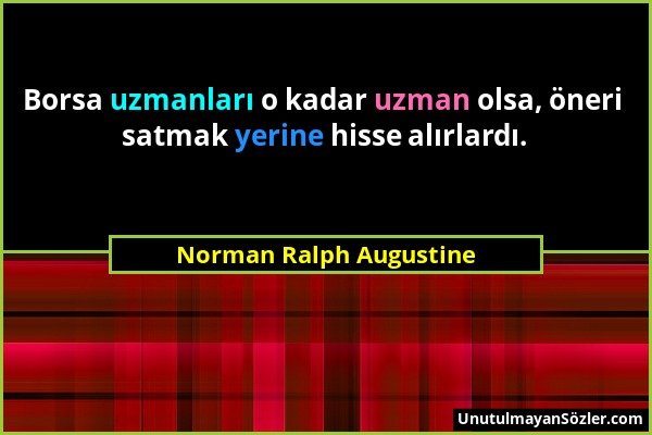 Norman Ralph Augustine - Borsa uzmanları o kadar uzman olsa, öneri satmak yerine hisse alırlardı....