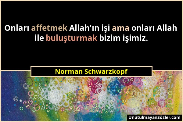 Norman Schwarzkopf - Onları affetmek Allah'ın işi ama onları Allah ile buluşturmak bizim işimiz....